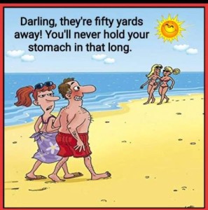 Cartoon with a middle aged husband and wife walking on a beach; 2 shapely blond gals in bikinis are walking toward them. Wife is telling husband, "Darling, theyre fifty yards away! You'll never hold your stomach in that long!"