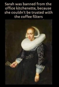 Painting of an Elizabethan woman with the typical wide collar, tudor headpiece, and wide ruffled cuffs. Caption: Sarah was banned from the office kitchenette, because she couldn't be trusted with the coffee filters.
