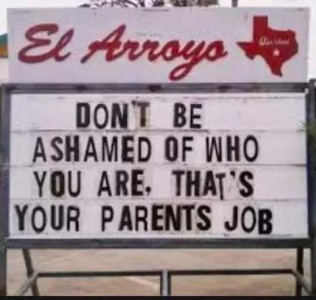An El Arroyo sign: Don't be ashamed of who you are, that's your parents job.