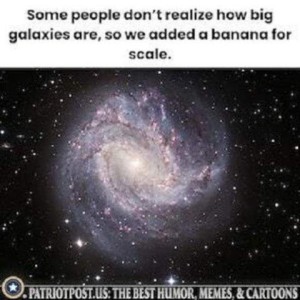 Photo of a galaxy. Caption: Some people don't relize how big galaxies are, so we added a banana for scale.