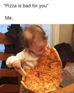 "Pizza is bad for you." Me: Photo of a toddler trying to eat a huge pizza that is half as big as she is.