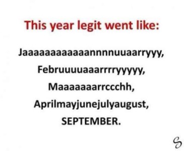 Text only: This year legit went like: Jaaaaaaaannnnnnnnuuuuaaarryyyy Februuuuuuaaaarrrryyyyy Maaaaaaaarrrrcccchhh Aprilmayjunejulyaugust, SEPTEMBER