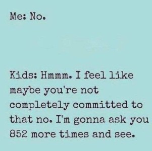 Text only. Me: No. Kids: Hmmm. I feel like maybe you're not completely committed to that no. I'm gonna ask you 852 more times and see.
