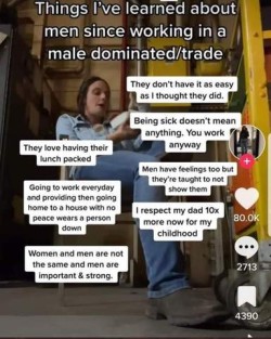 Title: Things I've learned about men since working in a male dominated trade. Photo of an exhausted-looking woman in a chair wearing jeans, boots, and a blue shirt, with phrases pasted around her: They don't have it as easy as I thought they did. They love having their lunches packed. Going to work everyday and providing then going home to a house with no peace wears a person down. Women and men are the same and men are important & strong. Being sick doesn't mean anything. You work anyway. Men have feelings too but they're taught to not show them. I respect my dad 10x more now for my childhood.