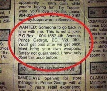 Photo of a newspaper ad with a red circle drawn around it. "WANTED: Someone to go back in time with me. This is not a joke. P.O.Box 1004-1557-4th Avenue, Prince George, PC, V2L 3K1. You'll get paid after we get back. Must bring your own weapons. Safety not guaranteed. I have only done this once before."