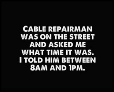 text only: Cable repairman was on the street and asked me what time it was. I told him between 8:00 a.m. and 1:00 p.m.