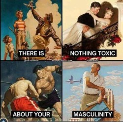 4 frames, all pictures from the 40s era. 1st frame shows a man in wearing a brown leather jacket and service hat holding an airplane up as 2 little boys watch in fascination; 2nd frame shows a groom carrying his bride across a threshold; there is a railing in the foreground with red flowers on it; 3rd frame shows two muscular boxers in a ring; 4th frame shows a man dressed in khaki trousers and a white shirt, holding rolled up papers and a map, looking back over his shoulder; his arms are tanned with white lines where his shirt sleeves have been; behind him against a blue sky with puffy clouds are scenes such as an airplane flying, a tall building, and a wheat field. Caption is written across all four frames: There is nothing toxic about your masculinity.