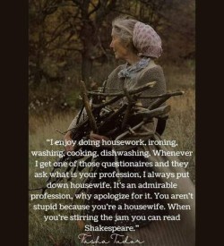 Photo of an older woman wearing a snood and a dress, her arms loaded with sticks as she walks through long grass. She has gray hair, and is looking way from the camera. Quote: "I enjoy doing housework, ironing, washing, cooking, dishwashing. Whenever i get one of these questionnaires and they ask what is your profession, I always put down housewife. It's an admirable profession, why apologize for it? You aren't stupid because you're a housewife. When you're stirring the jam you can read Shakespeare." Tasha Tudor