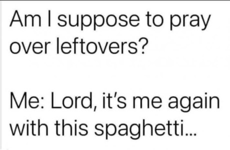 Text only. Am I supposed to pray over leftovers? "Lord, it's me again with this spaghetti..."
