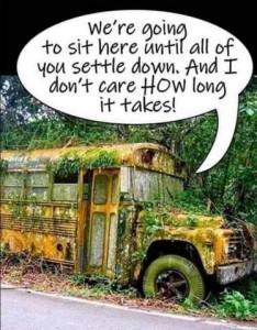 Photo of a bus covered in vines and moss with overgrown grees and other greenery behind it; obviously has been sitting for a while. Speech bubble pointing to the windshield: "We're going to sit here until all of you settle down. And I don't care HOW long it takes!"