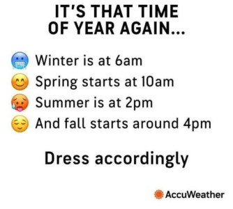 Title - It's that time of year again. Content - Winter is at 6 a.m. Spring starts at 10 a.m. Summer is at 2 p.m. And fall starts around 4 p.m. Dress accordingly With the AccuWeather logo at the bottom