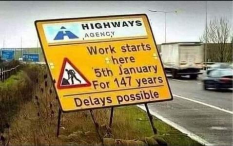 Roadside sign from the Highways Agency: Work starts here 5th January for 147 years. Delays possible.