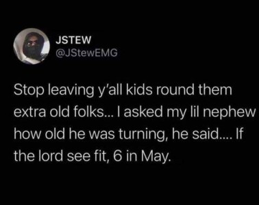 Social media post from JStew: Stop leaving y'all kids round them extra old folks... I asked my lil nephew how old he was turning, he said,... If the Lord see fit, 6 in May.