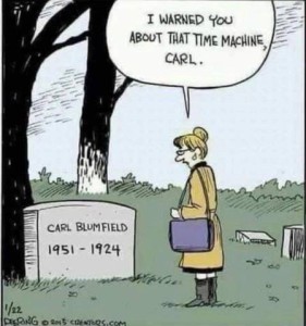 Cartoon of a woman standing at her husband's grave, saying I warned you about that time machine, Carl." Headstone is inscribed, Carl Blumfield 1951-1924