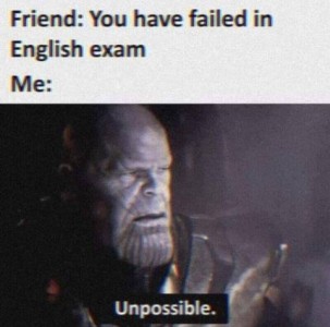 Friend: You have failed in English exam. Me: photo of some science fiction character (I guess) - "Unpossible."