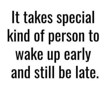 Text only: It takes [a] special kind of person to wake up early and still be late.