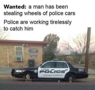 Text: WANTED: a man has been stealing wheels of police cars. Police are working tirelessly to catch him. Photo: A police car on blocks with no tires.
