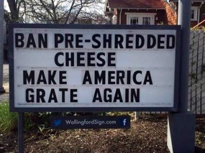Sign from Wallingford Sign.com says "Ban pre-shredded cheese make Americal grate again."