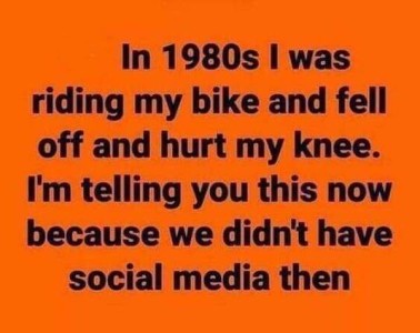 Text only: In 1980s I was riding my bike and fell off and hurt my knee. I'm telling you this now because we didn't have social media then.