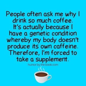 People often ask me why I drink so much coffee. It's actually because I have a genetic condition whereby my body doesn't produce it's own caffeine. Therefore, I'm forced to take a supplement. Small picture of a cup of coffee below the text.