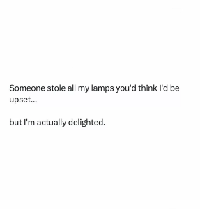 Text only Someone stole all my lamps; you'd think I'd be upset...but I'm actually delighted.