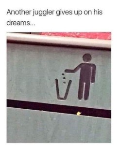 A picture of the standard sign with a man tossing trash in a trash can, that looks like 3 balls. Caption: Another juggler gives up on his dreams...