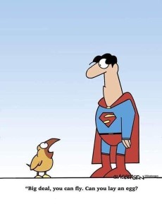 Cartoon of a little bird talking to Superman, asking him, "Big deal, you can fly. Can you lay an egg?"