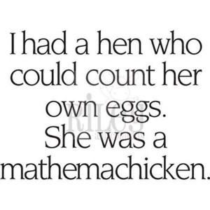 Text only: I had a hen who could count her own eggs. She was a mathmechicken.