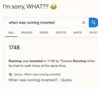 At the top are the words, "I'm sorry, WHAT??" with a laughing emoji. Below is a screenshot of a search for "When was running invented?" The reply is, "1748. Running was invented in 1748 by Thomas Running when he tried to walk twice at the same time." from Quora.