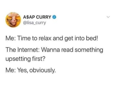 Post by A$AP CURRY - Me: Time to relax and get into bed! The Internet: Wanna read something upsetting first? Me: Yes, obviously.