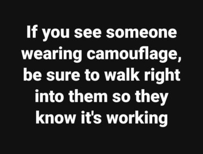 Text only: If you see someone wearing camouflage, be sure to walk right into them so they know it's working.