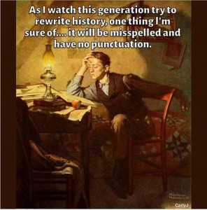 A vintage-looking painting of a young man sitting at a desk looking at a book by the light of an oil lamp. His forehead is in his hand, a serious look on his face. Caption: As I watch this generation try to rewrite history, one thing I'm sure of...it will be misspelled and have no punctuation.