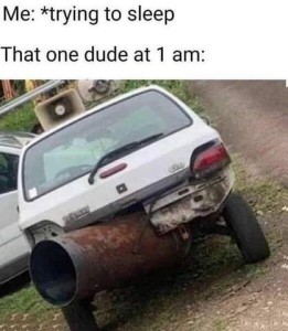 Photo of the back of a small, old, beat-up car with a massive muffler nearly the size of a garbage can sticking out the rear. Text: Me trying to sleep...That dude at 1 a.m.