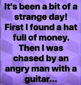 Text only. It's been a bit of a strange day! First I found a hate full of money. Then I was chased by an angry man with a guitar...