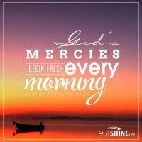 God's mercies begin fresh every morning. Lamentations 3:23