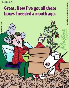 Maxine cartoon, she's sitting in a chair surrounded by wrappings, a scraggly little Christmas tree next to her, and her dog standing in front of her holding a stack of empty boxes. Caption: Great. Now I've got all those boxes I needed a month ago.
