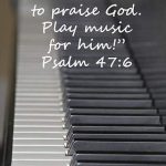 Make music to praise God. Play music for Him! Psalm 47:6