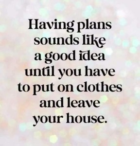 Having plans sounds like a good idea until you to put on clothes and leave the house.