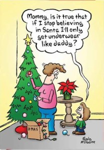 A woman is decorating a Christmas tree and looking down at her small child who is asking, "Mommy, is it true that if I stopo believing in Santa I'll only get underwear like daddy?"
