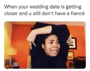 Photo of a woman with a panicked look on her face, arms folded above her head. Caption: When your wedding date is getting closer and you still don't have a fiance.