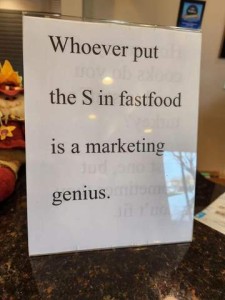 A sign in a window: Whoever put the S in fastfood is a marketing genius!