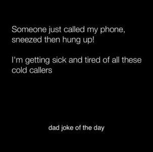 Text only. Someone just called my phone, sneezed, then hung up! I'm getting sick and tired of all these cold callers! (dad joke of the day)