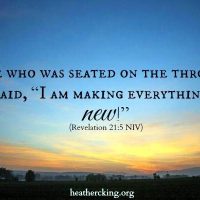 He who was seated on the throne said, "I am making everything new!" Revelation 21:5 NIV heathercking.org