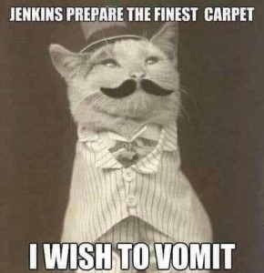 Vintage-looking photo in sepia tones of a cat with a vest and little tie, a top hat, and a black mustache. Caption: Jenkins prepare the finest carpet. I wish to vomit.