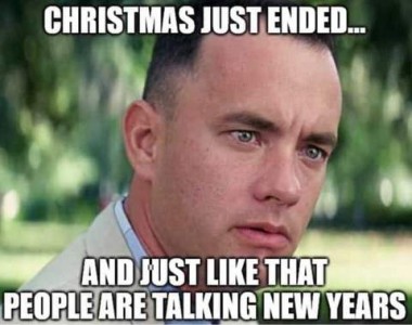 Face shot of Forrest Gump looking incredulous; caption: Christmas just ended...and just like that people are talking new years.