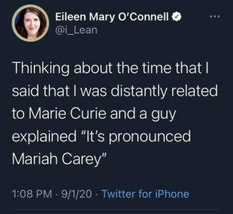 Twitter post by Eileen Mary O'Connell: "Thinking about the time that I said that I was distantly related to Marie Curie and a guy explained, "It's pronounced Mariah Carey."