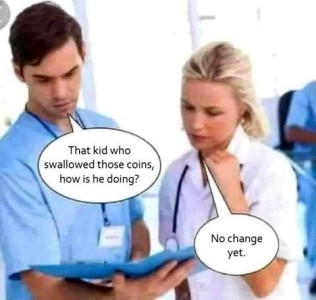 Photo of 2 nurses looking at a chart with concern. One says, "That kid who swallowed those coins, how is he doing?" The other nurse replies, "No change yet."