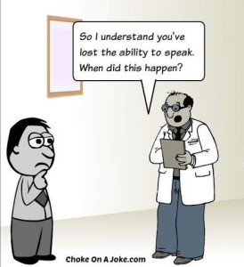 Cartoon of a man standing in a doctor's office; the doctor is standing in front of him, holding his file, asking, "So I understand you've lost the ability to speak. When did this happen?"