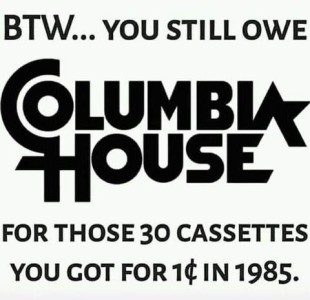 Text only: BTW...you still owe Columbia House for those 30 cassettes you got for 1¢ in 1985.