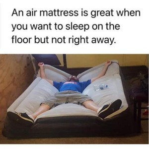 Photo of a guy laying on his back, spread-eagled, on a partially filled air mattress, sunken in the middle. Caption: An air mattress is great when you want to sleep on the floor but not right away.